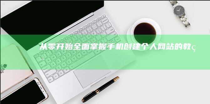 从零开始：全面掌握手机创建个人网站的教程